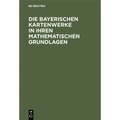 Die Bayerischen Kartenwerke in Ihren Mathematischen Grundlagen