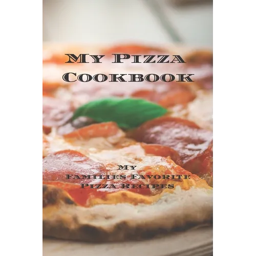 My Pizza Cookbook - My Families Favorite Pizza Recipes: Create your own pizza recipe cookbook with all your favorite recipes in this 6"x9" 100 writeab