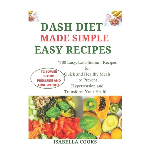 Dash Diet Made Simple: EASY RECIPES TO LOWER BLOOD PRESSURE AND LOSE WEIGHT: "100 Easy, Low-Sodium Recipes for Quick and Healthy Meals to Pre