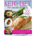 Keto Diet for Women After 50: 200 Ketogenic & Easy Recipes to Finally Help You Burn Fat and Lose Weight Once and For All + an Additional and Complet