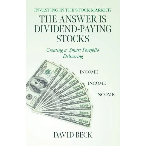 The Answer is Dividend-Paying Stocks: Building a 'Smart Portfolio' of Good Companies That Pay Stock-Dividends