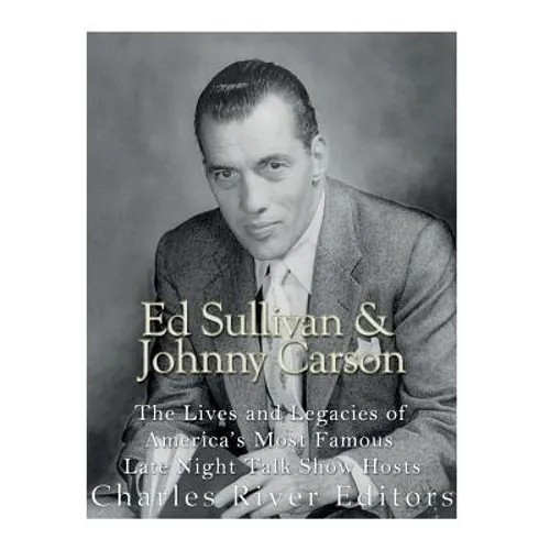 Ed Sullivan and Johnny Carson: The Lives and Legacies of America's Most Famous Late Night Talk Show Hosts