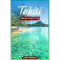 Tahiti Travel Guide 2023: A Comprehensive Guide To Exploring The Island of Love