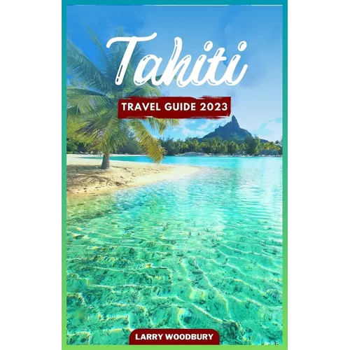 Tahiti Travel Guide 2023: A Comprehensive Guide To Exploring The Island of Love