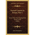 Ancient Cannon In Europe, Part 1: From Their First Employment To A.D. 1350 (1865)