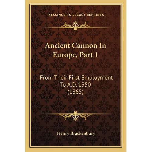Ancient Cannon In Europe, Part 1: From Their First Employment To A.D. 1350 (1865)