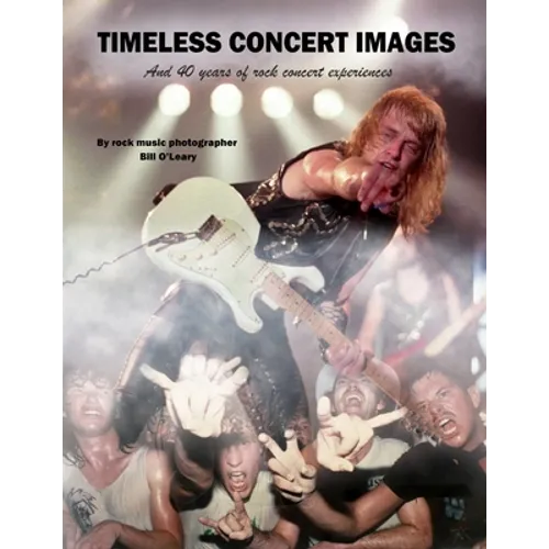 Timeless Concert Images: And 40 Years of Rock Concert Experiences