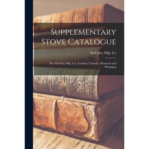Supplementary Stove Catalogue [microform]: The McClary Mfg. Co., London, Toronto, Montreal and Winnipeg
