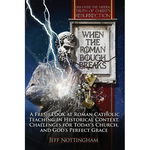 When the Roman Bough Breaks: A Fresh Look at Roman Catholic Teaching in Historical Context, Challenges for Today's Church, and God's Perfect Grace