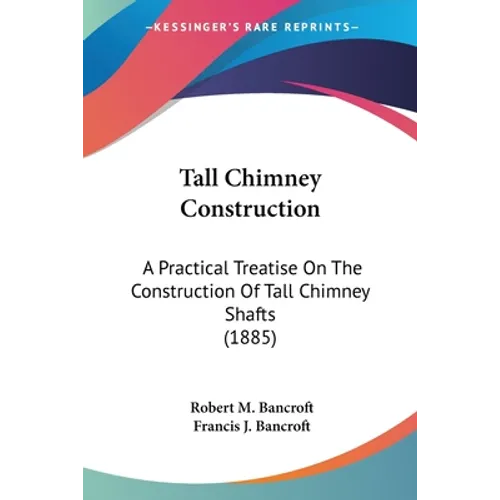 Tall Chimney Construction: A Practical Treatise On The Construction Of Tall Chimney Shafts (1885)