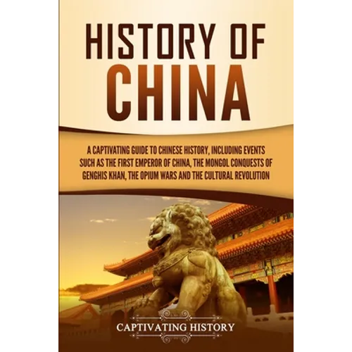 History of China: A Captivating Guide to Chinese History, Including Events Such as the First Emperor of China, the Mongol Conquests of Genghis Khan, t - Paperback