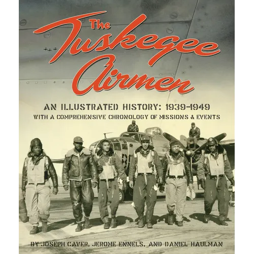 The Tuskegee Airmen: An Illustrated History: 1939-1949 with a Comprehensive Chronology of Missions and Events
