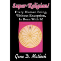 Super-Religion!: Every Human Being, Without Exception, Is Born With It!