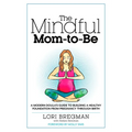 The Mindful Mom-To-Be: A Modern Doula's Guide to Building a Healthy Foundation from Pregnancy Through Birth