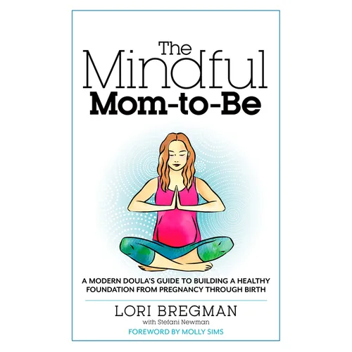 The Mindful Mom-To-Be: A Modern Doula's Guide to Building a Healthy Foundation from Pregnancy Through Birth