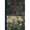 The Profitable Culture Of Vegetables: For Market Gardeners, Small Holders, And Others