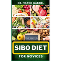 Sibo Diet for Novices: Enriched Recipes, Foods, Meal Plan & Procedures That Focuses On Boosting Intestinal Health, Weight Management And More