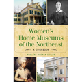 Women's Home Museums of the Northeast: A Guidebook