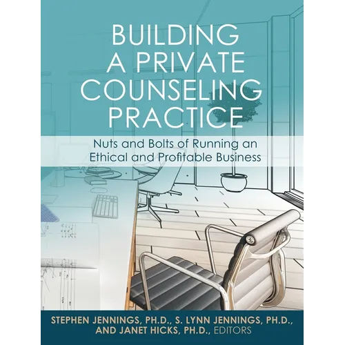 Building a Private Counseling Practice: Nuts and Bolts of Running an Ethical and Profitable Business
