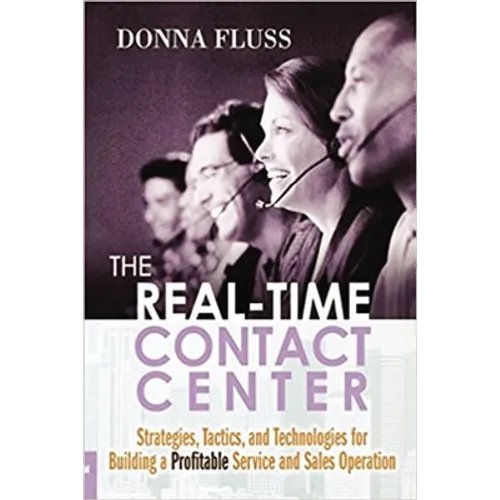 The Real-Time Contact Center: Strategies, Tactics, and Technologies for Building a Profitable Service and Sales Operation