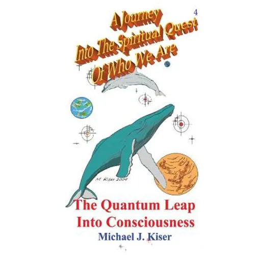 A Journey Into the Spiritual Quest of Who We Are: Book 4 - The Quantum Leap Into Consciousness