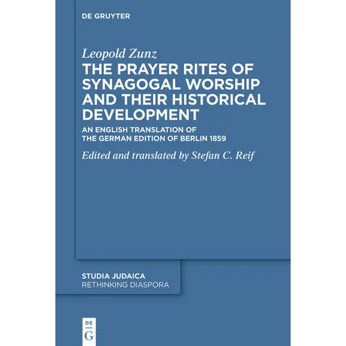 The Prayer Rites of Synagogal Worship and Their Historical Development: Edited and Translated by Stefan C. Reif an English Translation of the German E