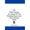 The Trade Unions: An Appeal To The Working Classes And Their Friends (1876)