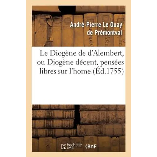 Le Diogène de d'Alembert, Ou Diogène Décent, Pensées Libres Sur l'Home: Et Sur Les Principaux Objets Des Conaissances