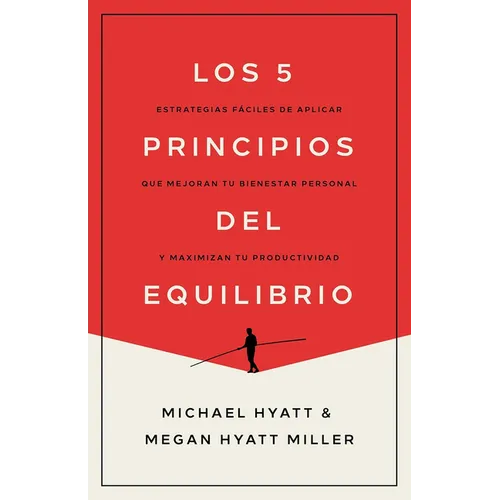 Los 5 Principios del Equilibrio: Estrategias Fáciles de Aplicar Que Mejoran Tu Bienestar Personal Y Maximizan Tu Productividad