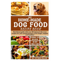 DIY Home-Made Dog Food Recipe Book: Nutritional guide with over 50 balanced diet treat recipes for your pawed partner to live longer, happier and heal