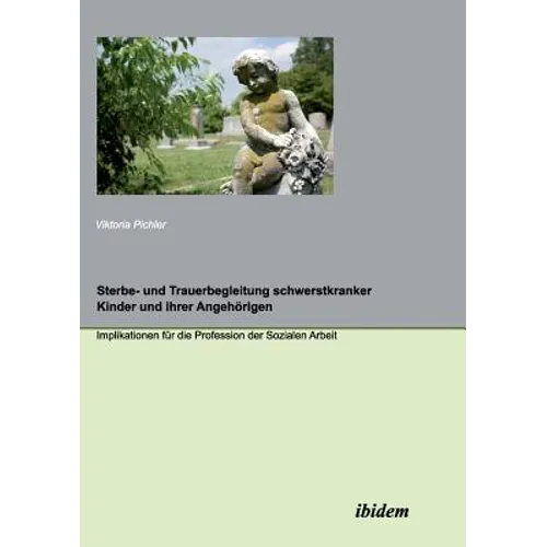 Sterbe- und Trauerbegleitung schwerstkranker Kinder und ihrer Angehörigen. Implikationen für die Profession der Sozialen Arbeit