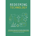 Redeeming Technology: A Christian Approach to Healthy Digital Habits: Using Technology with Purpose