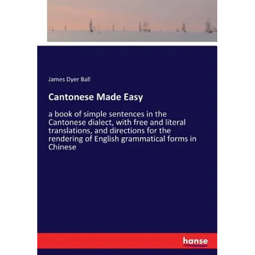Cantonese Made Easy: a book of simple sentences in the Cantonese dialect, with free and literal translations, and directions for the rendering of Engl