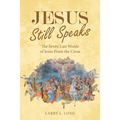 Jesus Still Speaks: The Seven Last Words of Jesus from the Cross