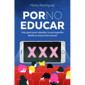 Por No Educar. Una Guía Para Abordar La Pornografía Desde La Educación Sexual / Porno and Sexual Education