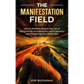 The Manifestation Field: How to Manifest Beyond the Law of Attraction by Activating the Love Frequency and Reclaiming Your Divine Self
