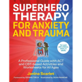 Superhero Therapy for Anxiety and Trauma: A Professional Guide with ACT and Cbt-Based Activities and Worksheets for All Ages
