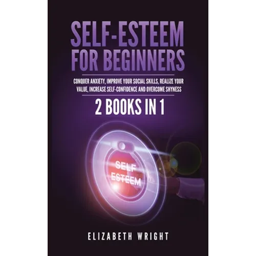 Self-Esteem for Beginners: 2 Books in 1: Conquer Anxiety, Improve Your Social Skills, Realize Your Value, Increase Self-Confidence and Overcome Shynes