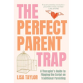 The Perfect Parent Trap: A Therapist's Guide to Flipping the Script on Traditional Parenting