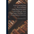 The Condition Elevation Emigration and Destiny of the Colored People of the United States