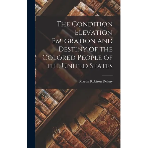 The Condition Elevation Emigration and Destiny of the Colored People of the United States