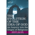 Evolution of the Idea of God: An Inquiry Into the Origin of Religions