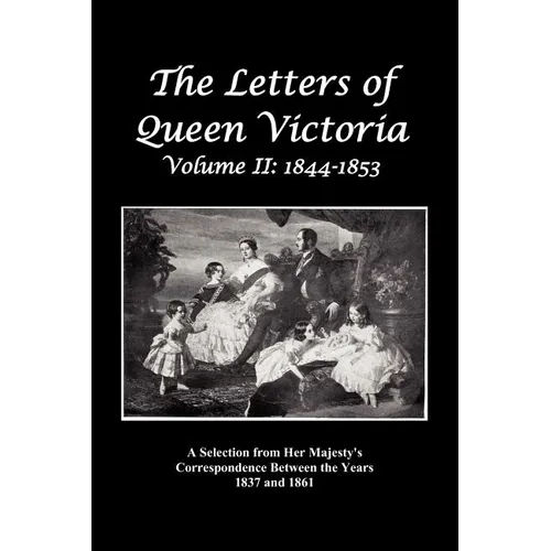 The Letters of Queen Victoria: A Selection from Her Majesty's Correspondence Between the Years 1837 and 1861 Volume 2, 1844-1853, Fully Illustrated
