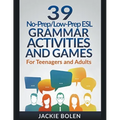 39 No-Prep/Low-Prep ESL Grammar Activities and Games: For Teenagers and Adults