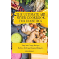 The Air Fryer Cookbook for Diabetics: Simple and Crispy Recipes To Live Well and Control Diabetes