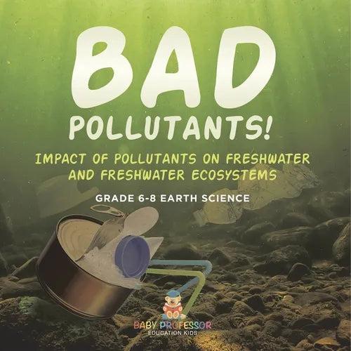 Bad Pollutants! Impact of Pollutants on Freshwater and Freshwater Ecosystems Grade 6-8 Earth Science