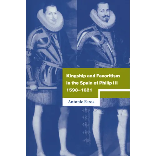 Kingship and Favoritism in the Spain of Philip III, 1598 1621