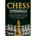Chess Openings: How to Win Almost Every Game in the First 5 Moves with Aggressive Strategies & Secret Traps Used by Pros (Even If You Are a Complete B