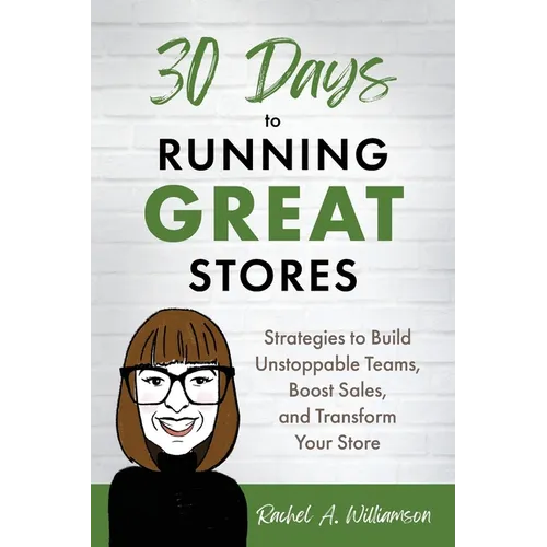 30 Days to Running Great Stores: Strategies to Build Unstoppable Teams, Boost Sales, and Transform Your Store