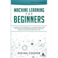 Machine Learning For Beginners: An Introduction for Beginners, Why Machine Learning Matters Today and How Machine Learning Networks, Algorithms, Conce